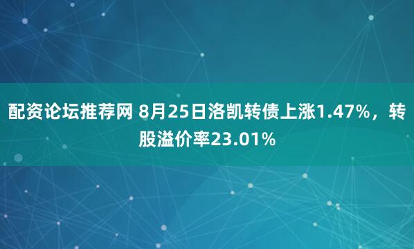 配资论坛推荐网 8月25日洛凯转债上涨1.47%，转股溢价率23.01%