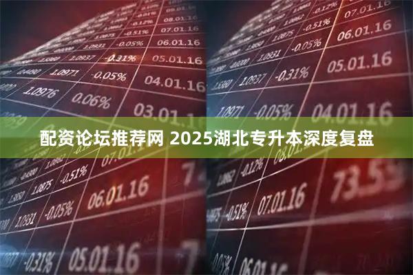 配资论坛推荐网 2025湖北专升本深度复盘