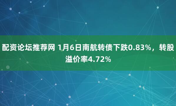 配资论坛推荐网 1月6日南航转债下跌0.83%，转股溢价率4.72%